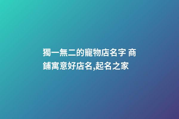 獨一無二的寵物店名字 商鋪寓意好店名,起名之家-第1張-店鋪起名-玄機派